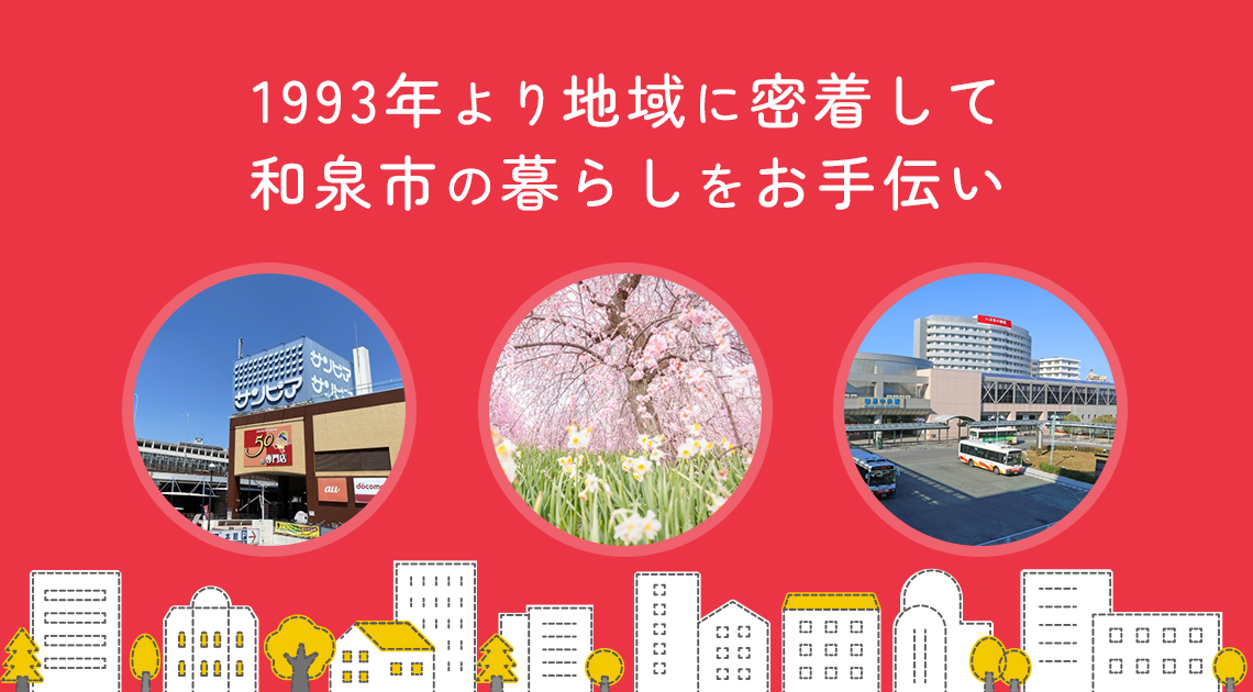 1993年より地域に密着して和泉市の暮らしをお手伝い